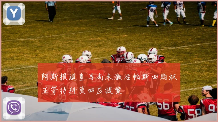 阿斯报道皇马尚未激活帕斯回购权正等待科莫回应提案