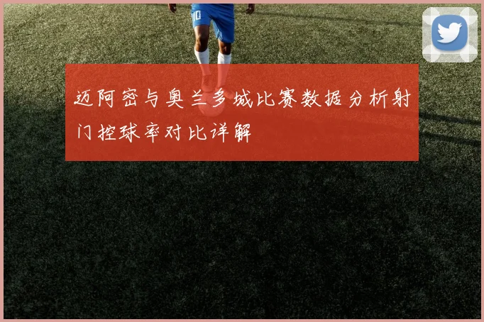 迈阿密与奥兰多城比赛数据分析射门控球率对比详解