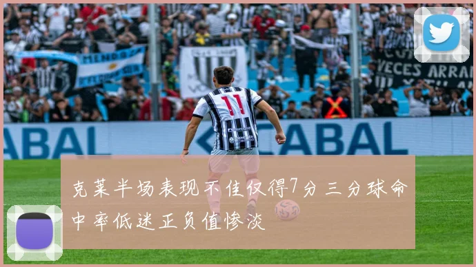 克莱半场表现不佳仅得7分三分球命中率低迷正负值惨淡