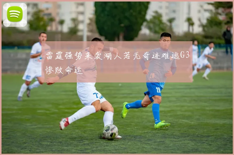 雷霆强势来袭湖人若无奇迹难逃G3惨败命运