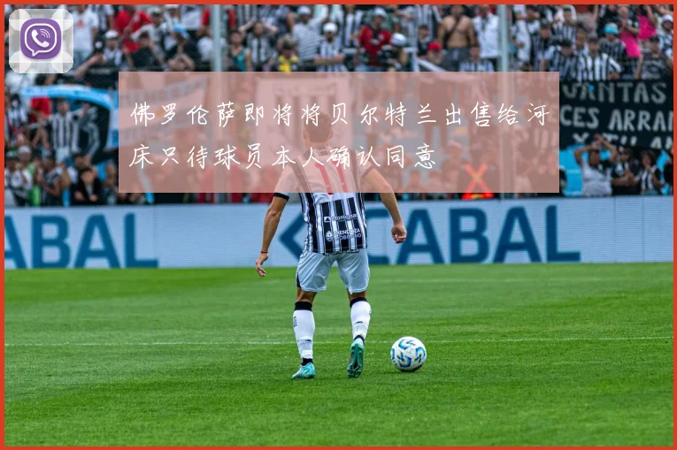 佛罗伦萨即将将贝尔特兰出售给河床只待球员本人确认同意