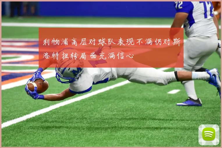 利物浦高层对球队表现不满仍对斯洛特扭转局面充满信心